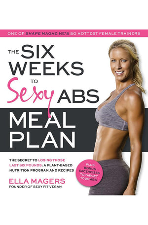 The Six Weeks to Sexy Abs Meal Plan: The Secret to Losing Those Last Six Pounds: A Plant-Based Nutrition Program and Recipes