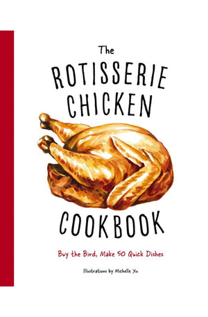 The Rotisserie Chicken Cookbook: Buy the Bird, Make 50 Quick Dishes