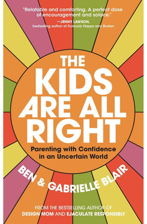 The Kids Are All Right: Parenting with Confidence in an Uncertain World