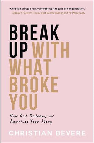 Break Up With What Broke You: How God Redeems and Rewrites Your Story