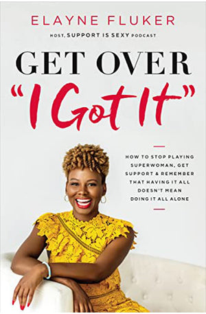 Get Over 'I Got It': How to Stop Playing Superwoman, Get Support, and Remember That Having It All Doesn’t Mean Doing It All Alone