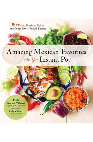 Image of Amazing Mexican Favorites with Your Instant Pot: 80 Tacos, Burritos, Fajitas and Other Flavor-Packed Recipes