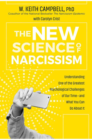 The New Science of Narcissism: Understanding One of the Greatest Psychological Challenges of Our Time - and What You Can Do About It