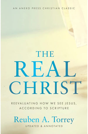 The Real Christ: Reevaluating How We See Jesus, According to Scripture [Updated and Annotated]