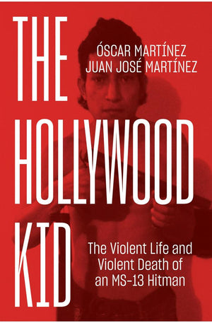 The Hollywood Kid: The Violent Life and Violent Death of an MS-13 Hitman