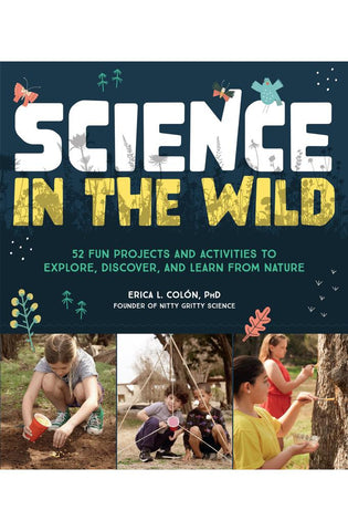 Image of Science in the Wild: 52 Fun Projects and Activities to Explore, Discover, and Learn from Nature
