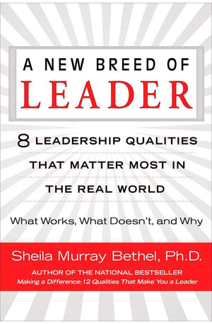 A New Breed of Leader: 8 Leadership Qualities That Matter Most in the Real World What Works, What Doesn't, and Why