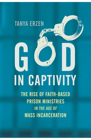God in Captivity: The Rise of Faith-Based Prison Ministries in the Age of Mass Incarceration