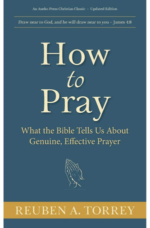 How to Pray: What the Bible Tells Us About Genuine, Effective Prayer
