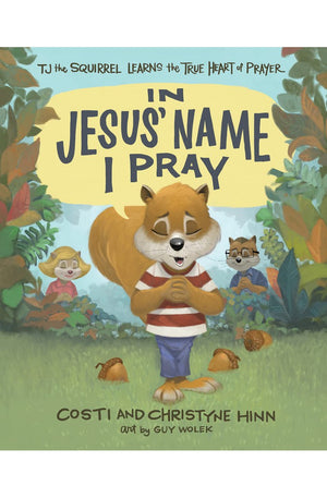 In Jesus' Name I Pray: TJ the Squirrel Learns the True Heart of Prayer