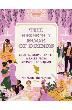 The Regency Book of Drinks: Quaffs, Quips, Tipples, and Tales from Grosvenor Square