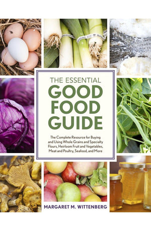 The Essential Good Food Guide: The Complete Resource for Buying and Using Whole Grains and Specialty Flours, Heirloom Fruit and Vegetables, Meat and Poultry, Seafood, and More