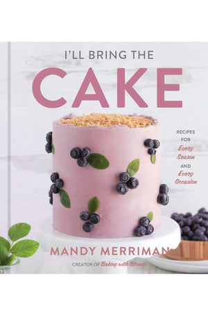 I'll Bring The Cake: Recipes for Every Season and Every Occasion