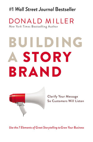 Building a StoryBrand: Clarify Your Message So Customers Will Listen