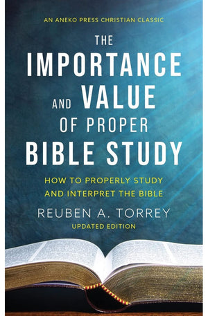 The Importance and Value of Proper Bible Study: How to Properly Study and Interpret the Bible [Updated and Annotated]