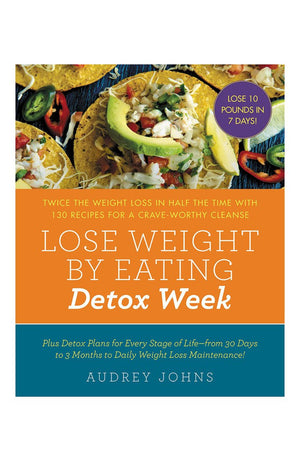 Lose Weight by Eating: Detox Week: Twice the Weight Loss in Half the Time with 130 Recipes for a Crave-Worthy Cleanse