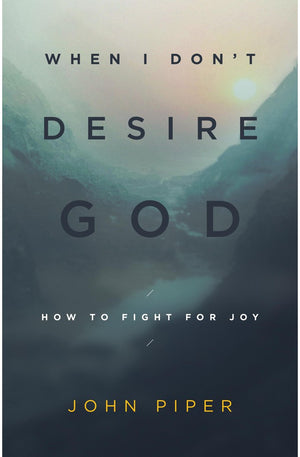 When I Don't Desire God: How to Fight for Joy (Redesign)