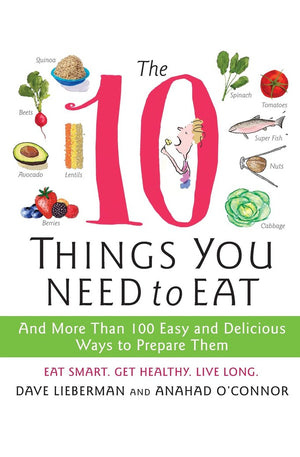 The 10 Things You Need to Eat: And More Than 100 Easy and Delicious Ways to Prepare Them