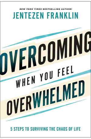Overcoming When You Feel Overwhelmed: 5 Steps to Surviving the Chaos of Life (A Practical Guide to Getting Unstuck & Conquering Fear, Anxiety, & Stress)
