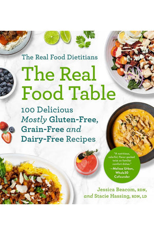 The Real Food Dietitians: The Real Food Table: 100 Delicious Mostly Gluten-Free, Grain-Free and Dairy-Free Recipes: A Cookbook
