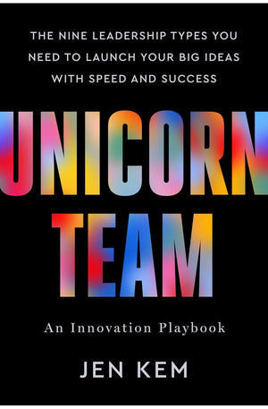 Unicorn Team: The Nine Leadership Types You Need to Launch Your Big Ideas with Speed and Success