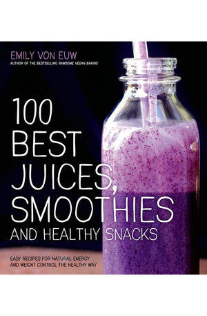 100 Best Juices, Smoothies and Healthy Snacks: Easy Recipes For Natural Energy & Weight Control the Healthy Way
