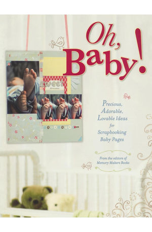 Oh, Baby!: Precious, Adorable, Lovable Ideas For Scrapbooking Baby Pages
