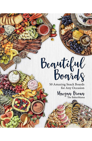 Beautiful Boards: 50 Amazing Snack Boards for Any Occasion