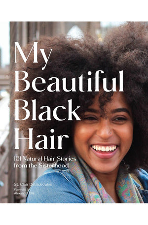 My Beautiful Black Hair: 101 Natural Hair Stories from the Sisterhood