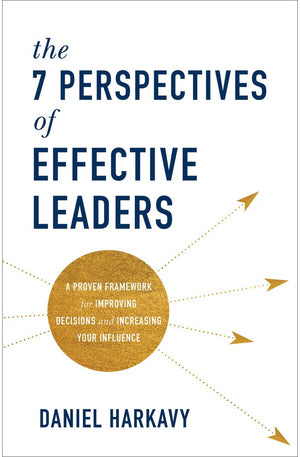 7 Perspectives of Effective Leaders: A Proven Framework for Improving Decisions and Increasing Your Influence