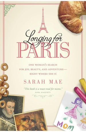 Longing for Paris: One Woman's Search for Joy, Beauty, and Adventure-Right Where She Is