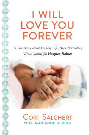 I Will Love You Forever: A True Story about Finding Life, Hope & Healing While Caring for Hospice Babies