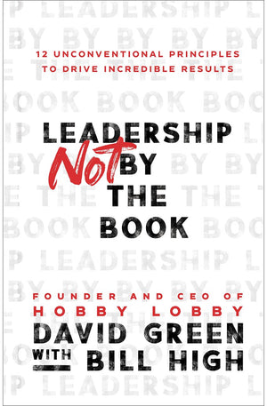 Leadership Not by the Book: 12 Unconventional Principles to Drive Incredible Results