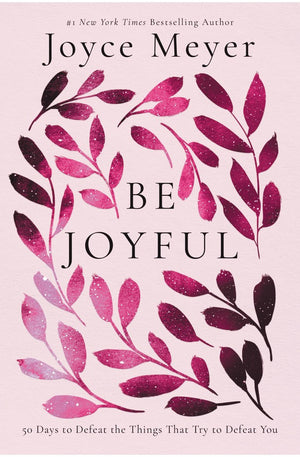 Be Joyful: 50 Days to Defeat the Things that Try to Defeat You