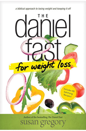 The Daniel Fast for Weight Loss: A Biblical Approach to Losing Weight and Keeping It Off