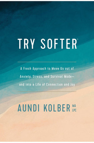 Try Softer: A Fresh Approach to Move Us out of Anxiety, Stress, and Survival Mode--and into a Life of Connection and Joy