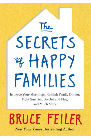 The Secrets of Happy Families: Improve Your Mornings, Rethink Family Dinner, Fight Smarter, Go Out and Play, and Much More
