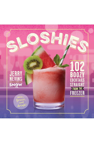 Sloshies: 102 Boozy Cocktails Straight from the Freezer