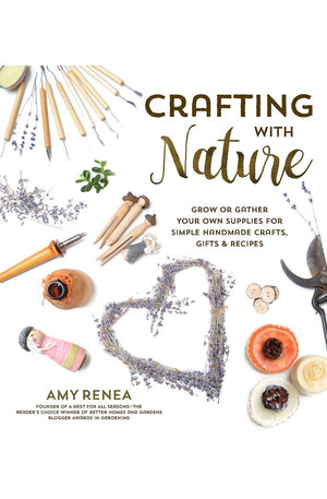 Crafting with Nature: Grow or Gather Your Own Supplies for Simple Handmade Crafts, Gifts & Recipes
