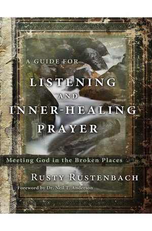 A Guide for Listening and Inner-Healing Prayer: Meeting God in the Broken Places