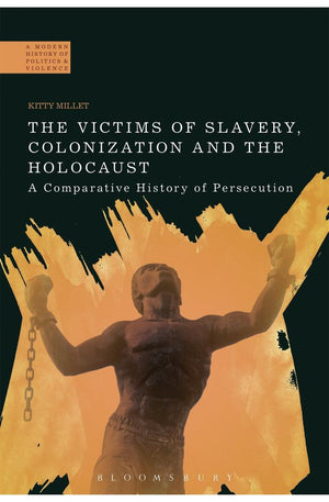Victims of Slavery, Colonization and the Holocaust, The: A Comparative History of Persecution (A Modern History of Politics and Violence)