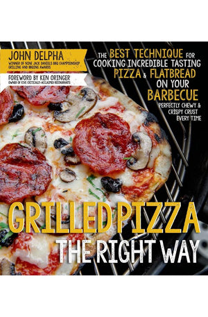 Grilled Pizza the Right Way: The Best Technique for Cooking Incredible Tasting Pizza & Flatbread on Your Barbecue Perfectly Chewy & Crispy Every Time