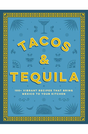 Tacos and Tequila: 100+ Vibrant Recipes That Bring Mexico to Your Kitchen