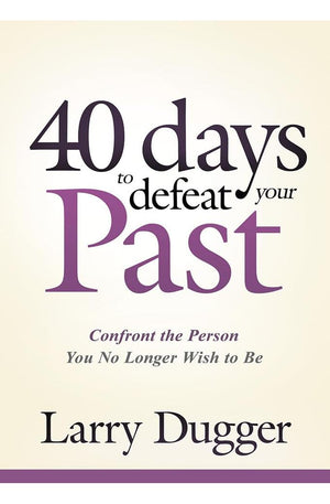 Forty Days to Defeat Your Past: Confront the Person You No Longer Wish to Be