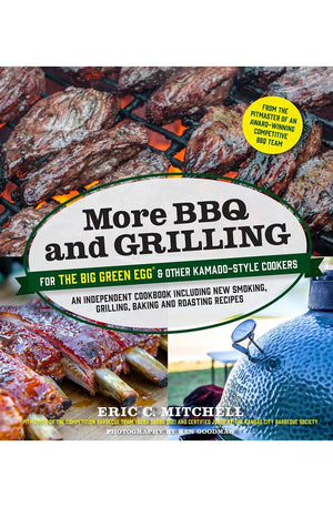 More BBQ and Grilling for the Big Green Egg and Other Kamado-Style Cookers: An Independent Cookbook Including New Smoking, Grilling, Baking and Roasting Recipes
