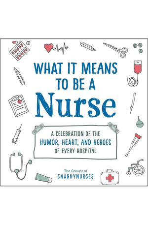 What It Means to Be a Nurse: A Celebration of the Humor, Heart, and Heroes of Every Hospital (What It Means Gift Series)