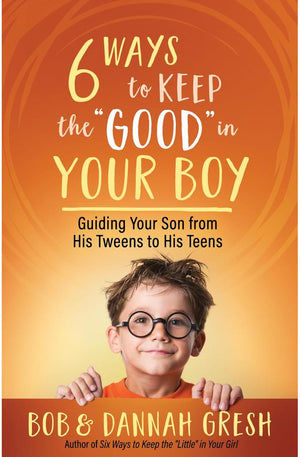 Six Ways to Keep the “Good” in Your Boy: Guiding Your Son from His Tweens to His Teens